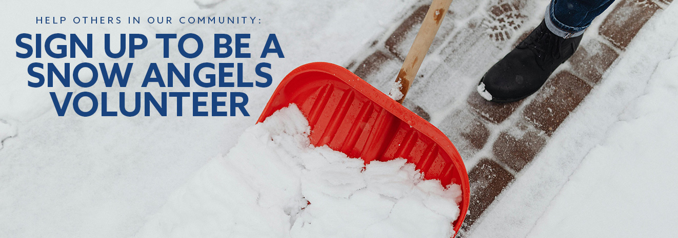 Snow Angels Volunteer Snow Removal Program Snow shovel pushed along a brick path and words, Help others in our community, sign up to be a Snow Angels volunteer.