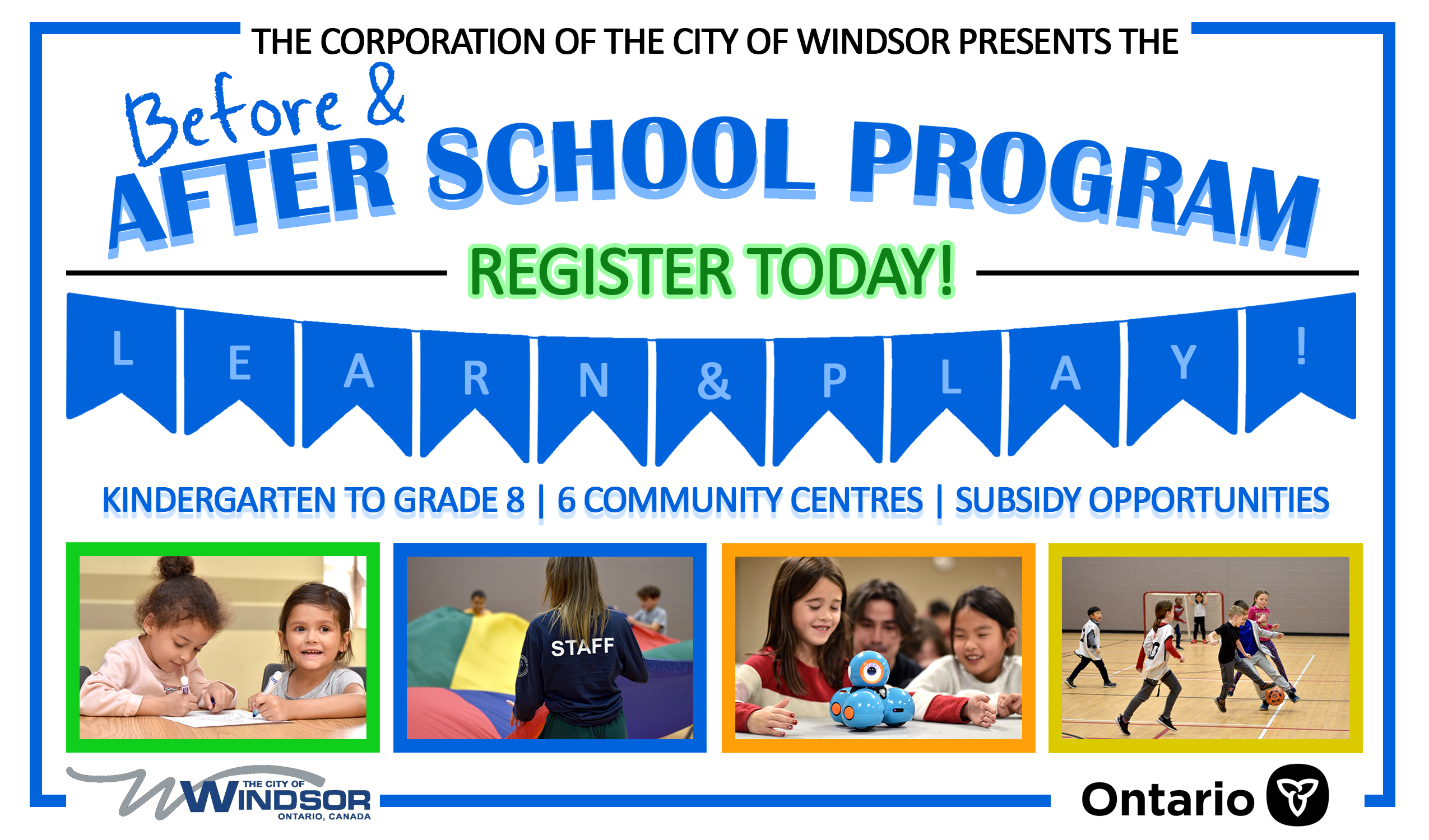 The Corporation of the City of Windsor presents before and after school program. Register today! Learn and play. Kindergarten to grade 8, 6 community centres, and subsidy opportunities. City of Windsor and Government of Ontario logos.