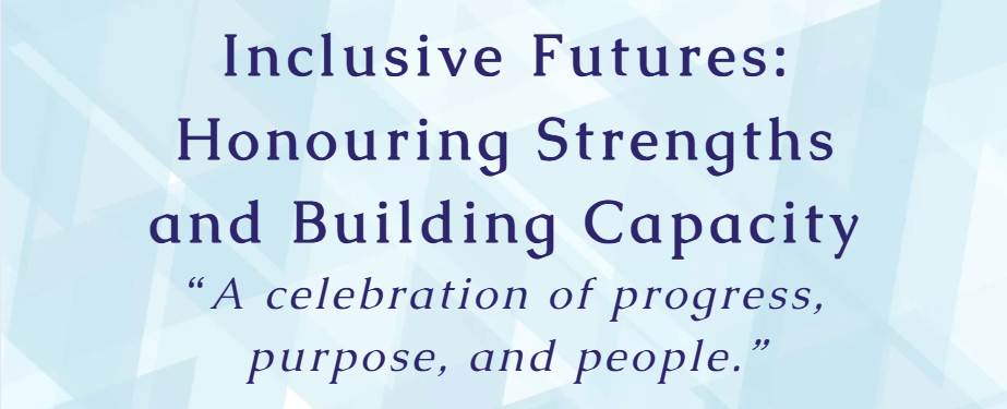 Inclusive Futures banner Words, Inclusive Futures, Honouring Strengths and Building Capacity. A celebration of progress, purpose, and people.